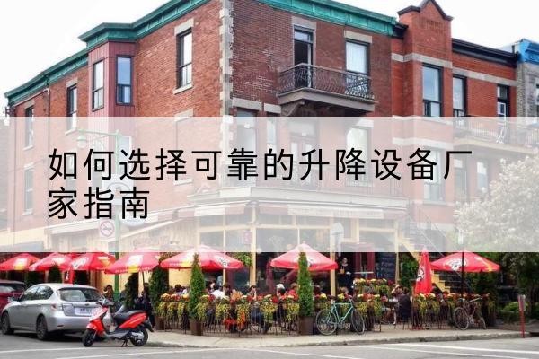 普兰店电动升降机厂家-如何选择可靠的升降设备厂家指南
