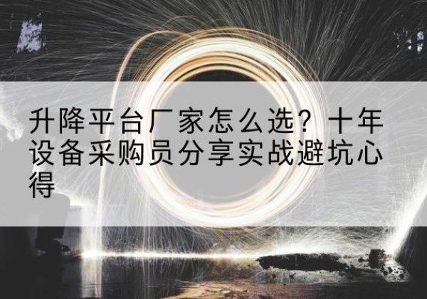 普兰店升降平台厂家-怎么选？十年设备采购员分享实战避坑心得