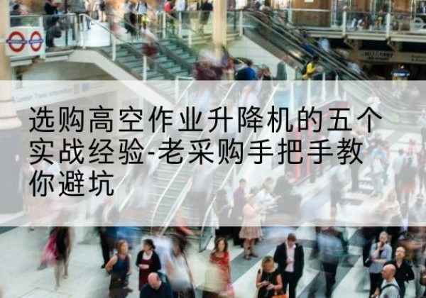 普兰店高空作业升降机厂家-选购高空作业升降机的五个实战经验-老采购手把手教你避坑