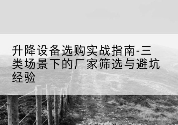 普兰店移动式升降机厂家推荐-升降设备选购实战指南-三类场景下的厂家筛选与避坑经验