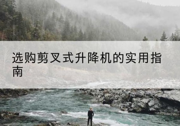 普兰店剪叉式升降机怎么选-选购剪叉式升降机的实用指南